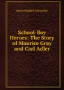 School-Boy Heroes: The Story of Maurice Gray and Carl Adler - James Waddell Alexander