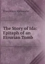 The Story of Ida: Epitaph of an Etrurian Tomb - Francesca Alexander