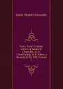 Forty Years. Familiar Letters of James W. Alexander, D. D.: Constituting, with Notes, a Memoir of His Life, Volume 1 - James Waddel Alexander