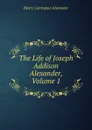 The Life of Joseph Addison Alexander, Volume 1 - Henry Carrington Alexander