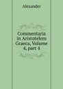 Commentaria in Aristotelem Graeca, Volume 4,.part 4 - Alexander