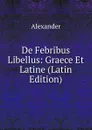 De Febribus Libellus: Graece Et Latine (Latin Edition) - Alexander