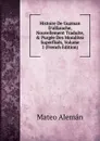 Histoire De Guzman D.alfarache, Nouvellement Traduite, . Purgee Des Moralitez Superflues, Volume 1 (French Edition) - Mateo Alemán