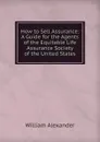 How to Sell Assurance: A Guide for the Agents of the Equitable Life Assurance Society of the United States - William Alexander