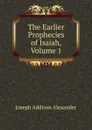 The Earlier Prophecies of Isaiah, Volume 1 - Joseph Addison Alexander