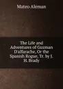 The Life and Adventures of Guzman D.alfarache, Or the Spanish Rogue, Tr. by J.H. Brady - Mateo Alemán