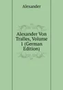 Alexander Von Tralles, Volume 1 (German Edition) - Alexander