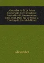 Alexandre Ier Et Le Prince Czartoryski: Correspondance Particuliere Et Conversations, 1801-1823, Publ. Par Le Prince L. Czartoryski (French Edition) - Alexander