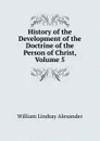 History of the Development of the Doctrine of the Person of Christ, Volume 5 - William Lindsay Alexander