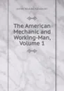 The American Mechanic and Working-Man, Volume 1 - James Waddel Alexander