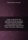 Anglo-Catholicism Not Apostolical, Being an Inquiry Into the Scriptural Authority of the Leading Doctrines Advocated in the .tracts for the Times. and Other Publications - William Lindsay Alexander