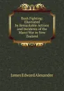 Bush Fighting: Illustrated by Remarkable Actions and Incidents of the Maori War in New Zealand - James Edward Alexander