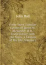 Forty Years. Familiar Letters of James W. Alexander, D.D.: Constituting, with the Notes, a Memoir of His Life, Volume 2 - John Hall