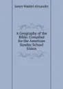 A Geography of the Bible: Compiled for the American Sunday School Union - James Waddel Alexander
