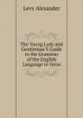 The Young Lady and Gentleman.S Guide to the Grammar of the English Language in Verse - Levy Alexander