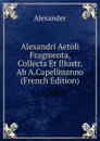 Alexandri Aetoli Fragmenta, Collecta Et Illustr. Ab A.Capellmanno (French Edition) - Alexander