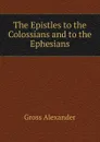 The Epistles to the Colossians and to the Ephesians - Gross Alexander