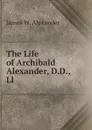 The Life of Archibald Alexander, D.D., Ll - James W. Alexander