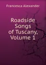 Roadside Songs of Tuscany, Volume 1 - Francesca Alexander