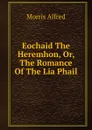 Eochaid The Heremhon, Or, The Romance Of The Lia Phail - Morris Alfred