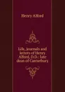 Life, journals and letters of Henry Alford, D.D.: late dean of Canterbury - Henry Alford