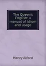 The Queen.s English: a manual of idiom and usage - Henry Alford