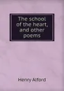 The school of the heart, and other poems - Henry Alford