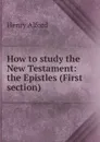 How to study the New Testament: the Epistles (First section) - Henry Alford