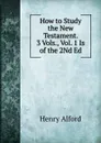 How to Study the New Testament. 3 Vols., Vol. 1 Is of the 2Nd Ed - Henry Alford