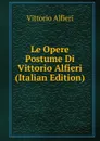 Le Opere Postume Di Vittorio Alfieri (Italian Edition) - Vittorio Alfieri