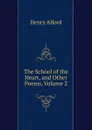 The School of the Heart, and Other Poems, Volume 2 - Henry Alford