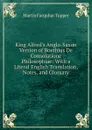 King Alfred.s Anglo-Saxon Version of Boethius De Consolatione Philosophiae: With a Literal English Translation, Notes, and Glossary - Martin Farquhar Tupper