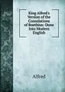 King Alfred.s Version of the Consolations of Boethius: Done Into Modern English - Alfred