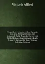 Tragedie Di Vittorio Alfieri Da Asti: Con Una Notizia Intorno Agli Autografi Delle Tragedie Conservati Nella Mediceo-Laurenziana, Ed Alle Prime E . Edizioni Di Esse, Volume 2 (Italian Edition) - Vittorio Alfieri