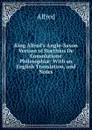 King Alfred.s Anglo-Saxon Version of Boethius De Consolatione Philosophiae: With an English Translation, and Notes - Alfred