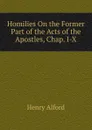 Homilies On the Former Part of the Acts of the Apostles, Chap. I-X - Henry Alford