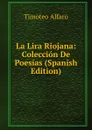 La Lira Riojana: Coleccion De Poesias (Spanish Edition) - Timoteo Alfaro