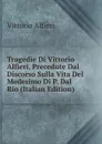 Tragedie Di Vittorio Alfieri, Precedute Dal Discorso Sulla Vita Del Medesimo Di P. Dal Rio (Italian Edition) - Vittorio Alfieri
