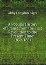 A Popular History of France from the First Revolution to the Present Time: 1832-1881 - Abby Langdon Alger