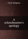 A schoolmaster.s apology - Cyril Alington