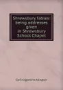 Shrewsbury fables: being addresses given in Shrewsbury School Chapel - Cyril Argentine Alington