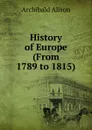 History of Europe (From 1789 to 1815). - Archibald Alison
