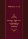 History of the Europe from the Commencement of the French Revolution - Archibald Alison