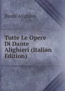 Tutte Le Opere Di Dante Alighieri (Italian Edition) - Dante Alighieri