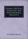 Essays, Political, Historical, and Miscellaneous, Volume 3 - Archibald Alison