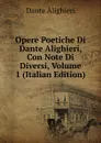 Opere Poetiche Di Dante Alighieri, Con Note Di Diversi, Volume 1 (Italian Edition) - Dante Alighieri