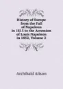 History of Europe from the Fall of Napoleon in 1815 to the Accession of Louis Napoleon in 1852, Volume 2 - Archibald Alison