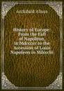 History of Europe: From the Fall of Napoleon, in Mdcccxv to the Accession of Louis Napoleon in Mdccclii - Archibald Alison