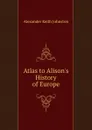 Atlas to Alison.s History of Europe - Alexander Keith Johnston