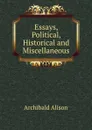 Essays, Political, Historical and Miscellaneous - Archibald Alison